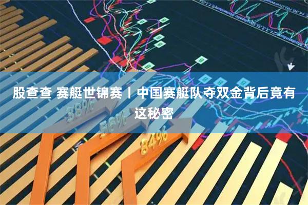 股查查 赛艇世锦赛丨中国赛艇队夺双金背后竟有这秘密