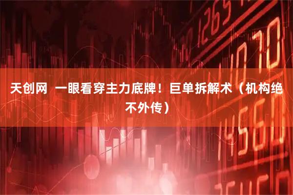 天创网  一眼看穿主力底牌！巨单拆解术（机构绝不外传）