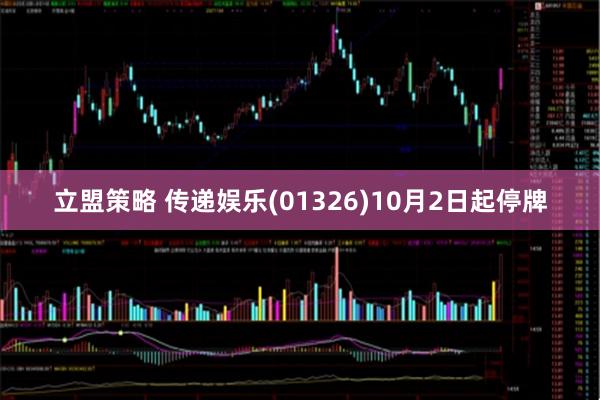 立盟策略 传递娱乐(01326)10月2日起停牌